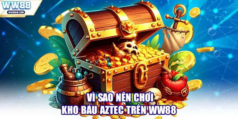 Vì sao nên chơi Kho Báu Aztec trên WW88
