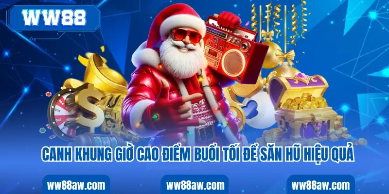 Canh khung giờ cao điểm buổi tối để săn hũ hiệu quả