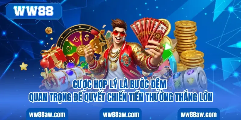 Cược hợp lý là bước đệm quan trọng để quyết chiến tiền thưởng thắng lớn