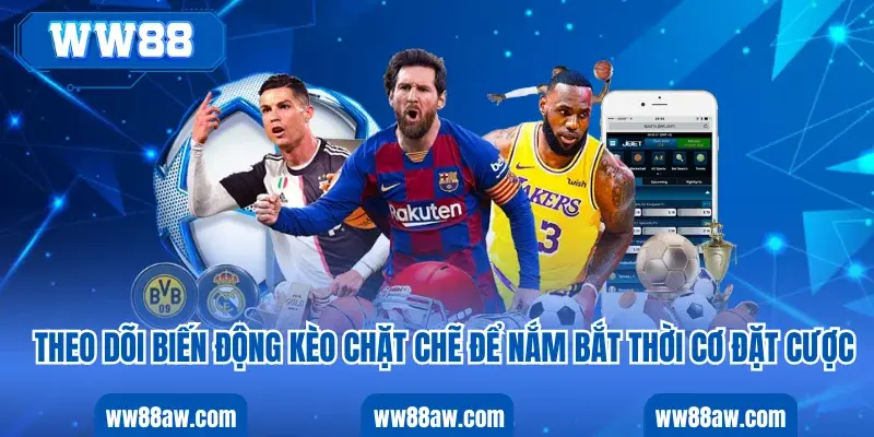 Theo dõi biến động kèo chặt chẽ để nắm bắt thời cơ đặt cược