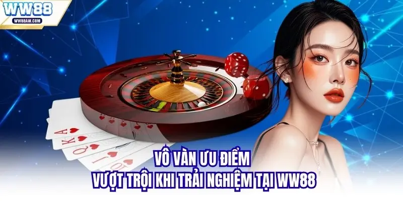 Vô vàn ưu điểm vượt trội khi trải nghiệm tại WW88